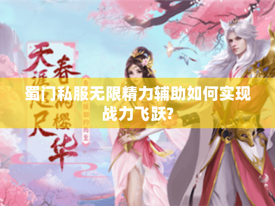 蜀门私服无限精力辅助如何实现战力飞跃? 蜀门私服无限精力辅助如何实现战力飞跃?