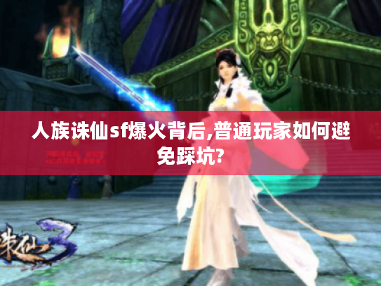 人族诛仙sf爆火背后,普通玩家如何避免踩坑?