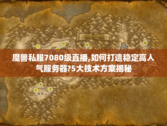 魔兽私服7080级直播,如何打造稳定高人气服务器?5大技术方案揭秘