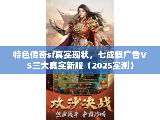 特色传奇sf真实现状，七成假广告VS三大真实新服（2025实测）