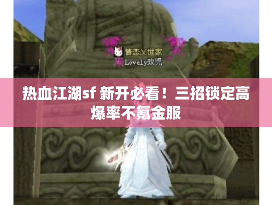 热血江湖sf 新开必看！三招锁定高爆率不氪金服