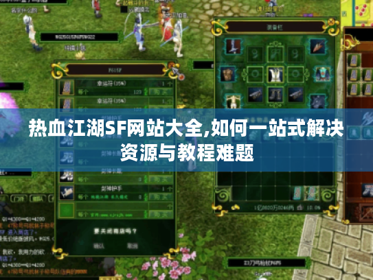 热血江湖SF网站大全,如何一站式解决资源与教程难题 热血江湖SF网站大全,如何一站式解决资源与教程难题