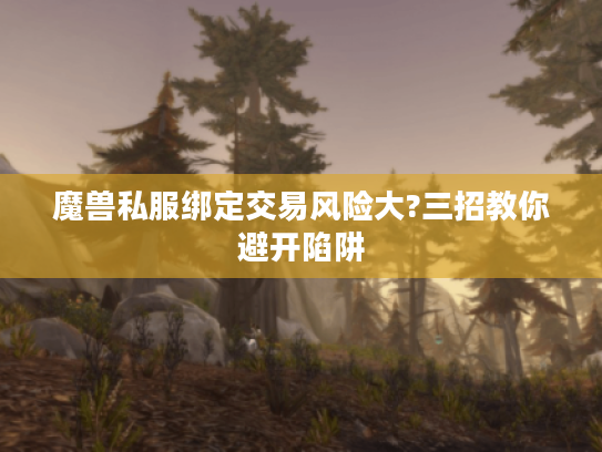 魔兽私服绑定交易风险大?三招教你避开陷阱