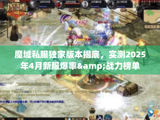 魔域私服独家版本揭底，实测2025年4月新服爆率&战力榜单