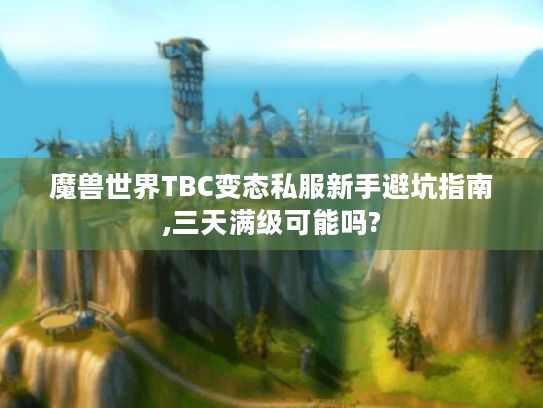 魔兽世界TBC变态私服新手避坑指南,三天满级可能吗?