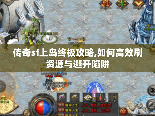 传奇sf上岛终极攻略,如何高效刷资源与避开陷阱