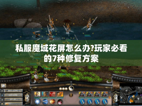 私服魔域花屏怎么办?玩家必看的7种修复方案