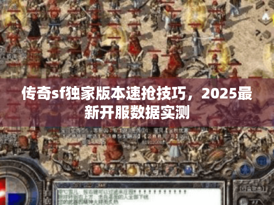 传奇sf独家版本速抢技巧，2025最新开服数据实测