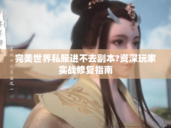 完美世界私服进不去副本?资深玩家实战修复指南 完美世界私服进不去副本?资深玩家实战修复指南