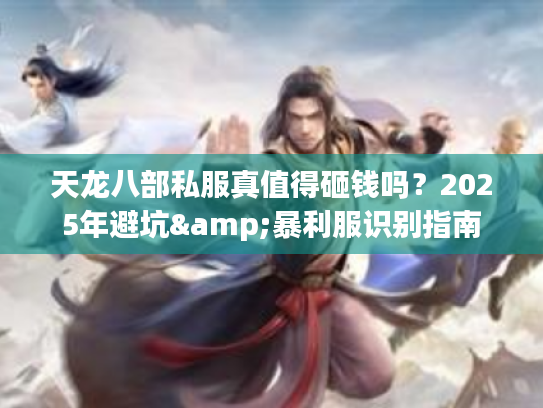 天龙八部私服真值得砸钱吗？2025年避坑&暴利服识别指南