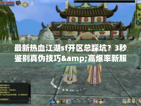 最新热血江湖sf开区总踩坑？3秒鉴别真伪技巧&高爆率新服清单