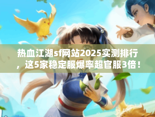 热血江湖sf网站2025实测排行，这5家稳定服爆率超官服3倍！