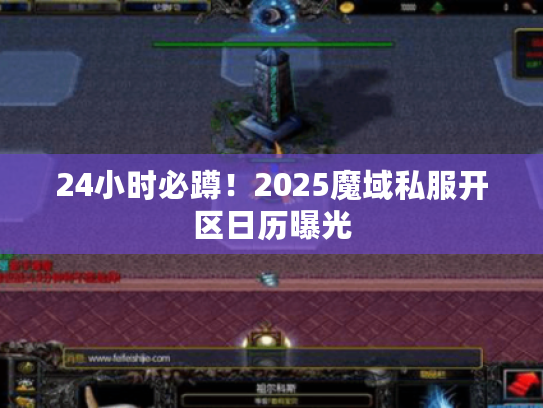 24小时必蹲！2025魔域私服开区日历曝光