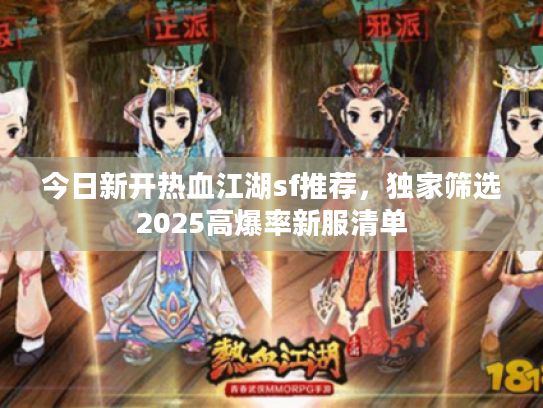 今日新开热血江湖sf推荐，独家筛选2025高爆率新服清单