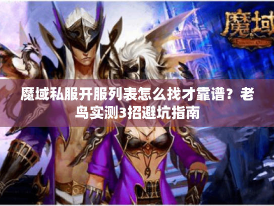 魔域私服开服列表怎么找才靠谱？老鸟实测3招避坑指南