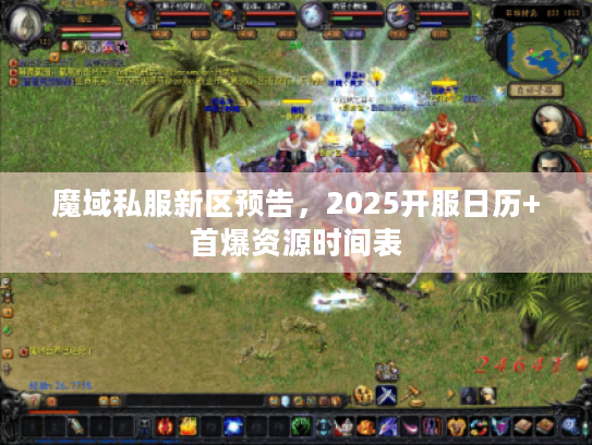 魔域私服新区预告,2025开服日历+首爆资源时间表 魔域私服新区预告,2025开服日历+首爆资源时间表