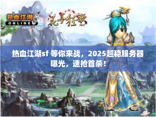 热血江湖sf 等你来战，2025超稳服务器曝光，速抢首杀！