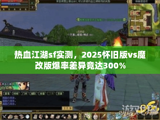 热血江湖sf实测，2025怀旧版vs魔改版爆率差异竟达300%