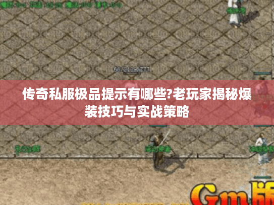 传奇私服极品提示有哪些?老玩家揭秘爆装技巧与实战策略