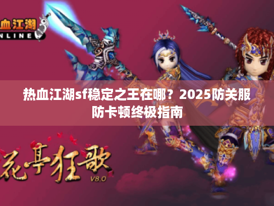 热血江湖sf稳定之王在哪？2025防关服防卡顿终极指南