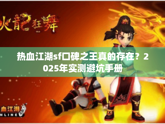 热血江湖sf口碑之王真的存在？2025年实测避坑手册