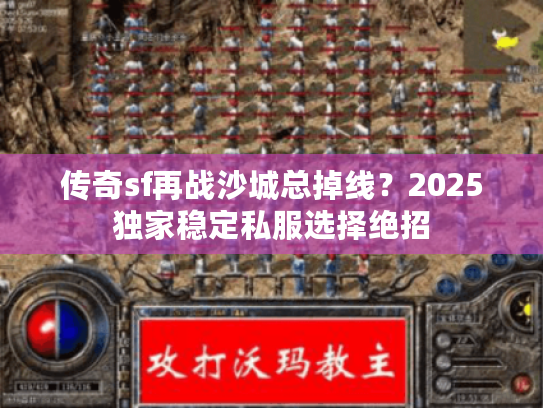 传奇sf再战沙城总掉线？2025独家稳定私服选择绝招