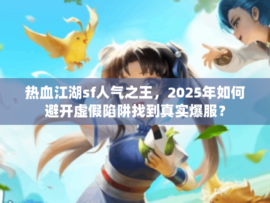 热血江湖sf人气之王，2025年如何避开虚假陷阱找到真实爆服？