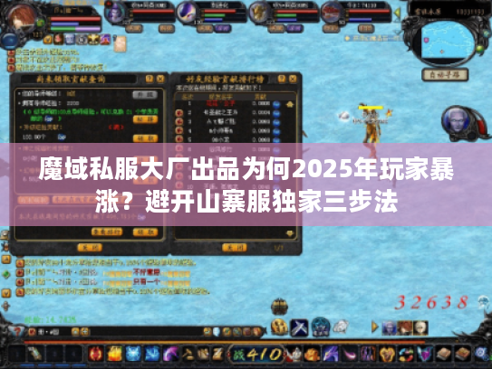 魔域私服大厂出品为何2025年玩家暴涨？避开山寨服独家三步法