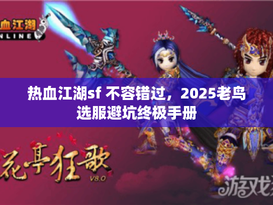 热血江湖sf 不容错过，2025老鸟选服避坑终极手册