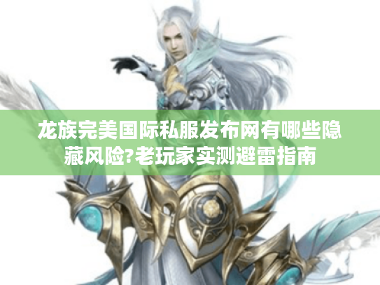 龙族完美国际私服发布网有哪些隐藏风险?老玩家实测避雷指南