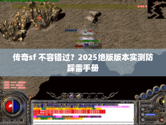 传奇sf 不容错过？2025绝版版本实测防踩雷手册