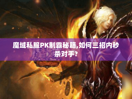 魔域私服PK制霸秘籍,如何三招内秒杀对手?