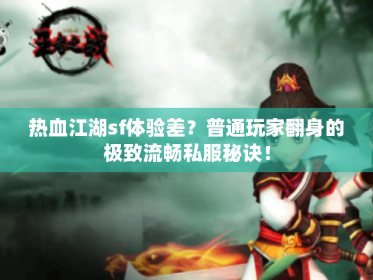 热血江湖sf体验差？普通玩家翻身的极致流畅私服秘诀！