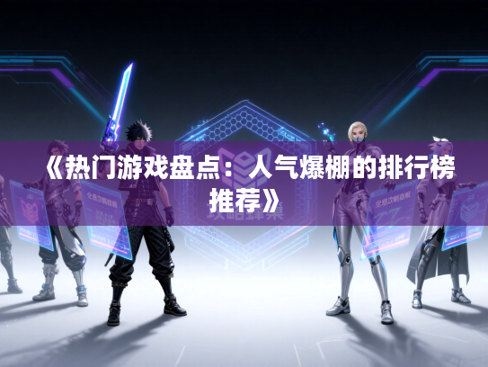 《热门游戏盘点：人气爆棚的排行榜推荐》