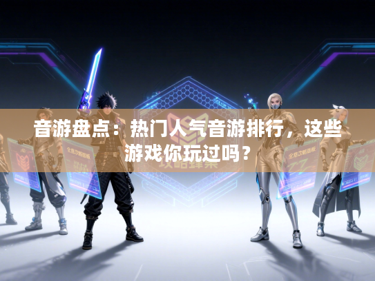 音游盘点：热门人气音游排行，这些游戏你玩过吗？