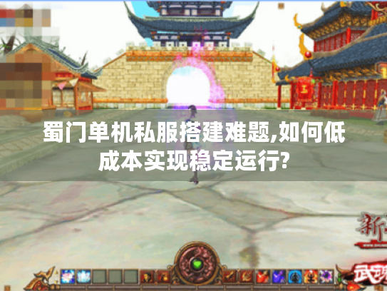 蜀门单机私服搭建难题,如何低成本实现稳定运行?