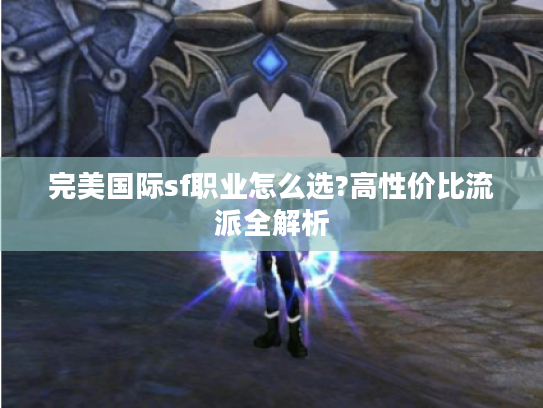 完美国际sf职业怎么选?高性价比流派全解析