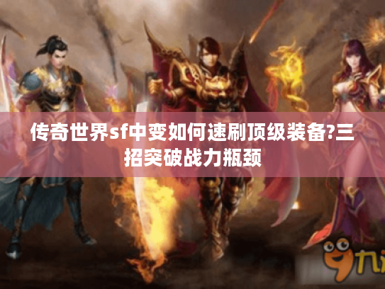 传奇世界sf中变如何速刷顶级装备?三招突破战力瓶颈 传奇世界sf中变如何速刷顶级装备?三招突破战力瓶颈