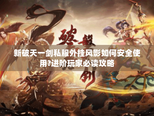 新破天一剑私服外挂风影如何安全使用?进阶玩家必读攻略