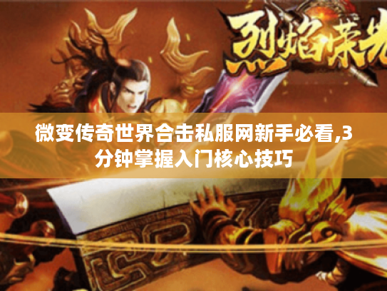 微变传奇世界合击私服网新手必看,3分钟掌握入门核心技巧 微变传奇世界合击私服网新手必看,3分钟掌握入门核心技巧