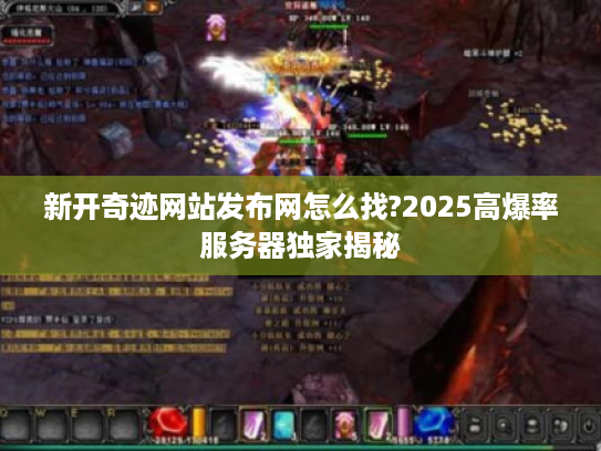 新开奇迹网站发布网怎么找?2025高爆率服务器独家揭秘