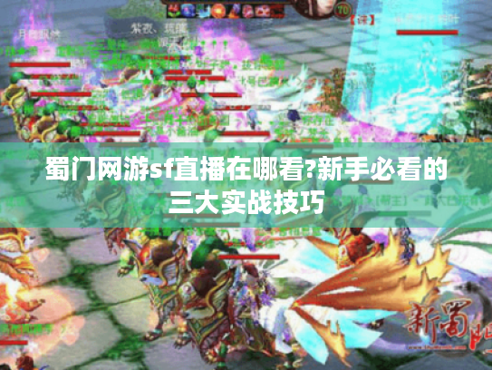 蜀门网游sf直播在哪看?新手必看的三大实战技巧