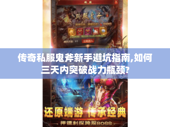 传奇私服鬼斧新手避坑指南,如何三天内突破战力瓶颈?