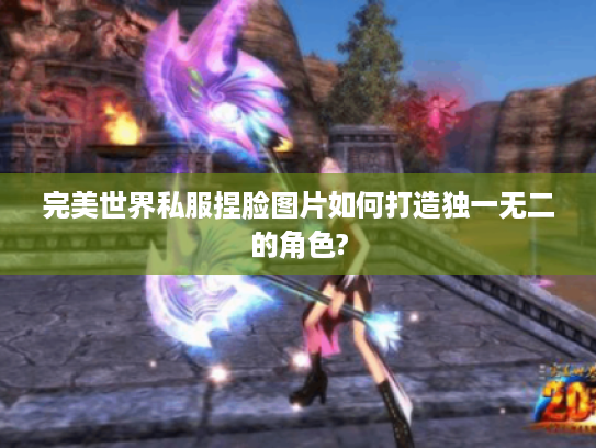 完美世界私服捏脸图片如何打造独一无二的角色? 完美世界私服捏脸图片如何打造独一无二的角色?