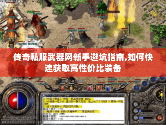 传奇私服武器网新手避坑指南,如何快速获取高性价比装备
