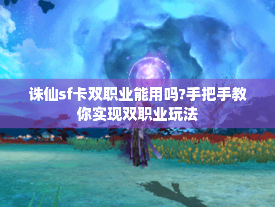 诛仙sf卡双职业能用吗?手把手教你实现双职业玩法