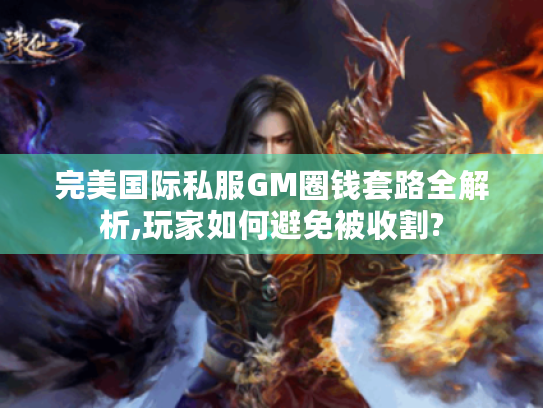 完美国际私服GM圈钱套路全解析,玩家如何避免被收割? 完美国际私服GM圈钱套路全解析,玩家如何避免被收割?