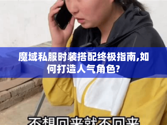 魔域私服时装搭配终极指南,如何打造人气角色?