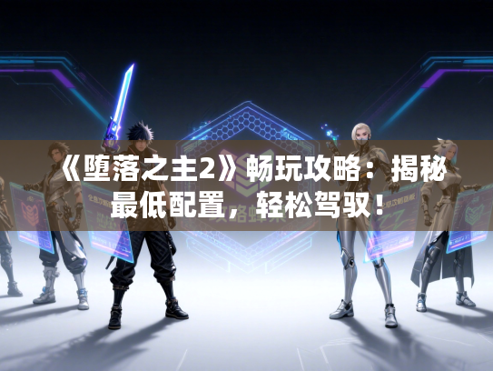 《堕落之主2》畅玩攻略：揭秘最低配置，轻松驾驭！