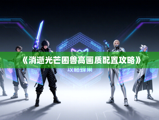 《消逝光芒困兽高画质配置攻略》 《消逝光芒困兽高画质配置攻略》
